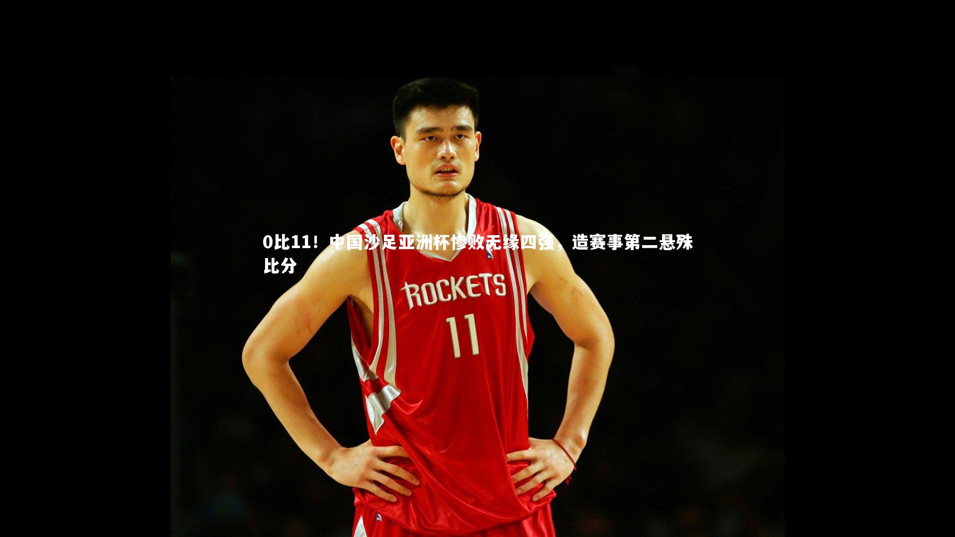0比11！中国沙足亚洲杯惨败无缘四强，造赛事第二悬殊比分
