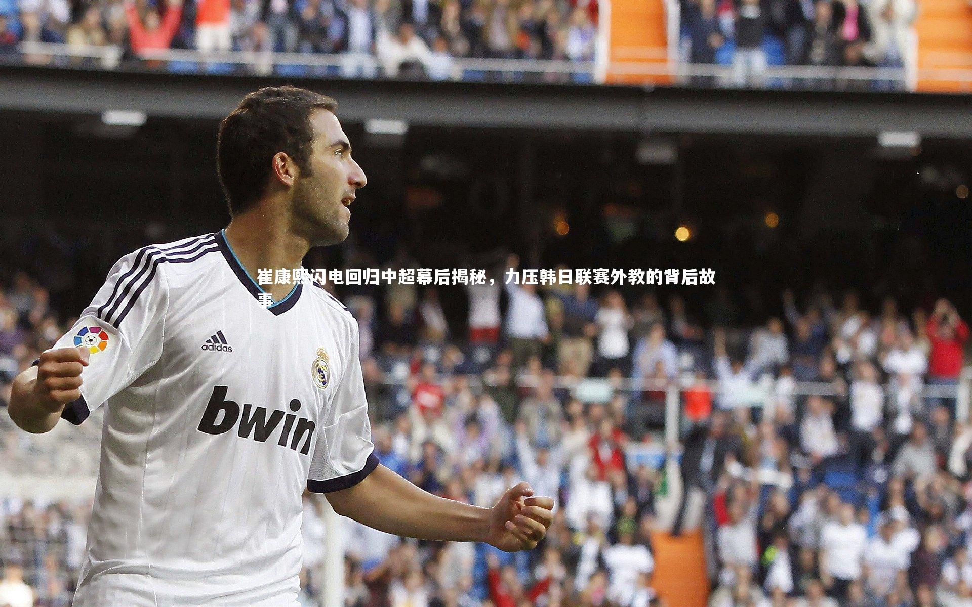 崔康熙闪电回归中超幕后揭秘，力压韩日联赛外教的背后故事