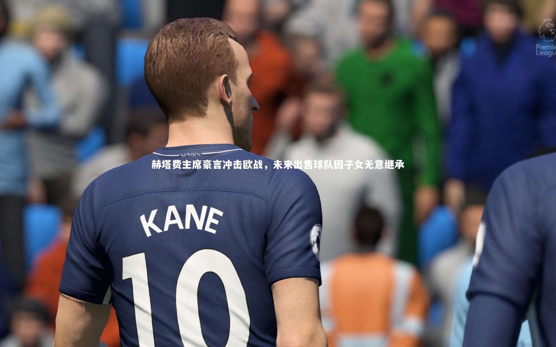 赫塔费主席豪言冲击欧战，未来出售球队因子女无意继承