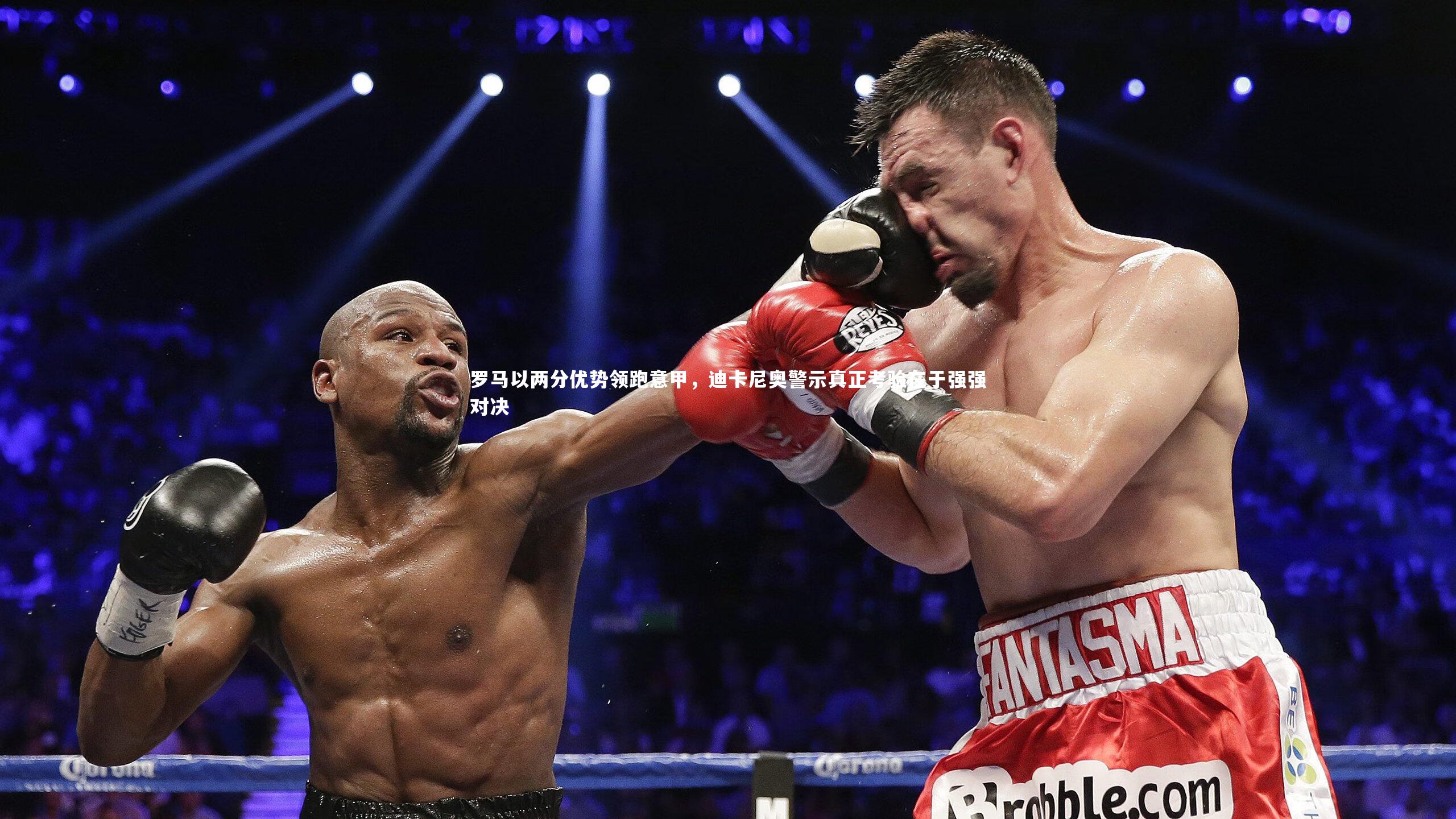 球王会：罗马以两分优势领跑意甲，迪卡尼奥警示真正考验在于强强对决