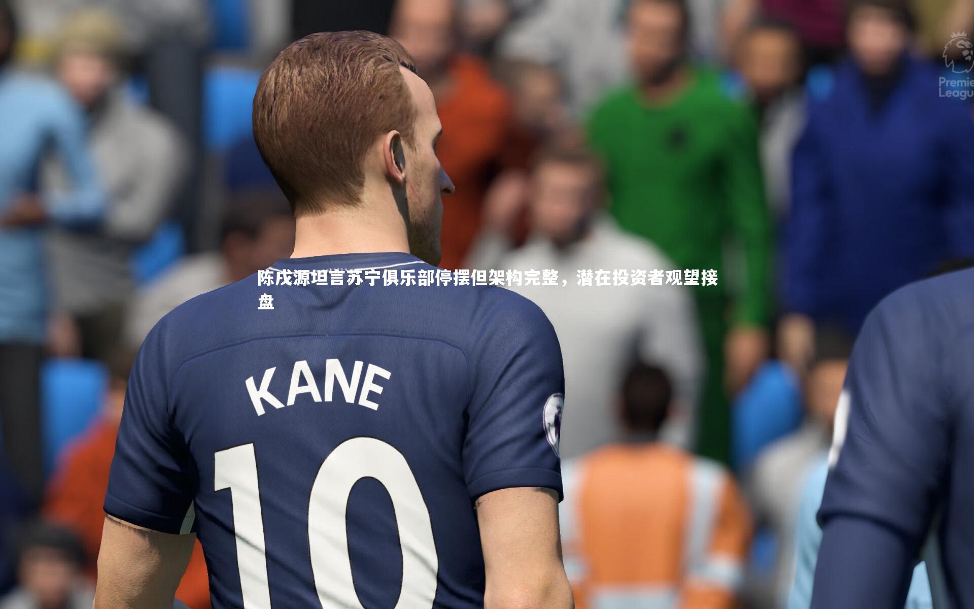 球王会体育：陈戌源坦言苏宁俱乐部停摆但架构完整，潜在投资者观望接盘