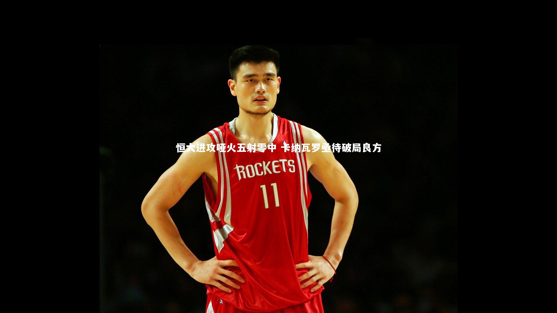 恒大进攻哑火五射零中 卡纳瓦罗亟待破局良方